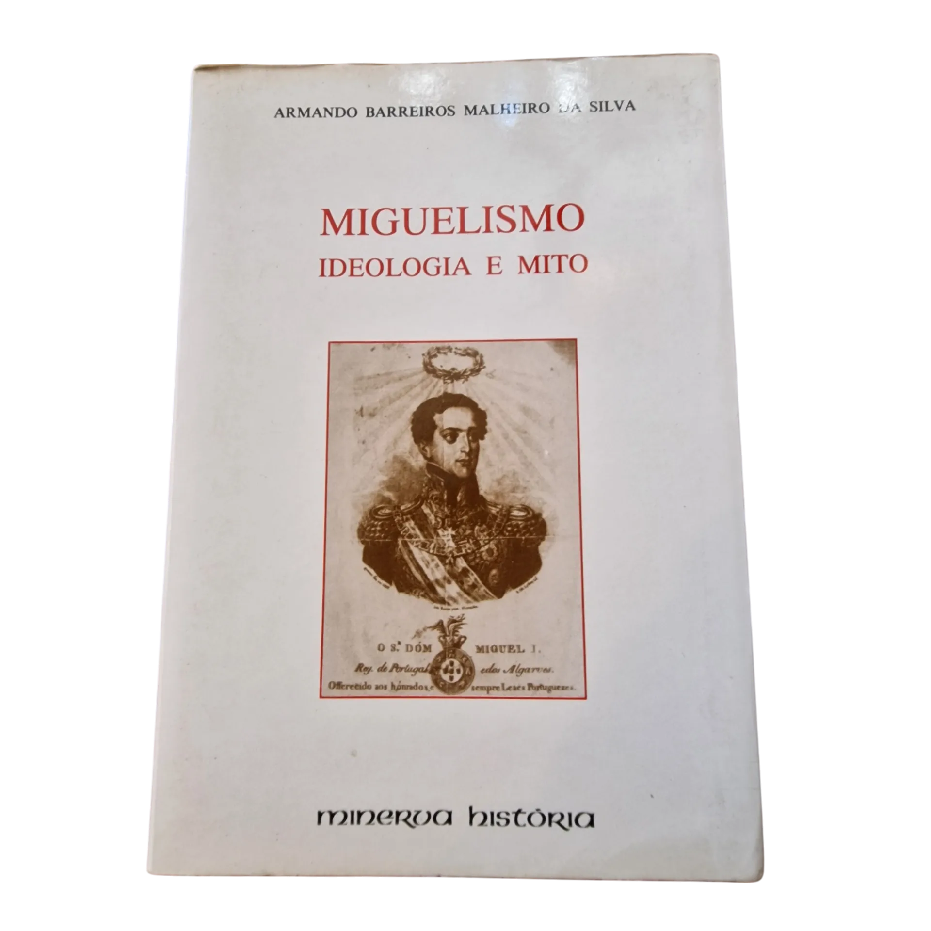 Miguelismo: Ideologia e Mito — Armando Barreiros Malheiro da Silva — Minerva, 1993